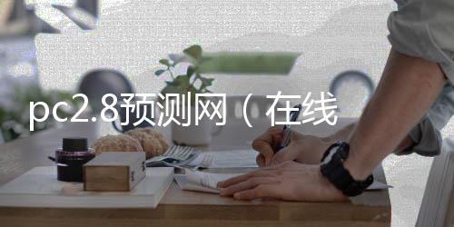 pc2.8预测网(在线预测pc28)